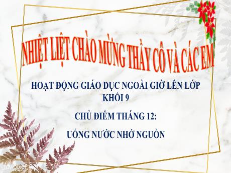 Bài giảng Hoạt động giáo dục ngoài giờ lên lớp Khối 9 - Chủ điểm Tháng 12: Uống nước nhớ nguồn