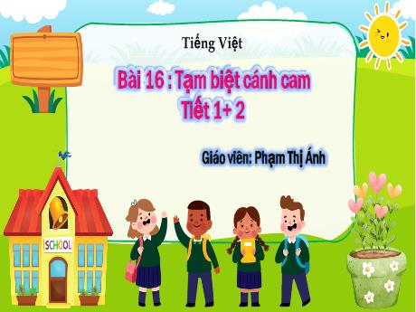 Bài giảng Tiếng Việt 2 - Tiết 1+2, Bài 16: Tạm biệt cánh cam - Phạm Thị Ánh